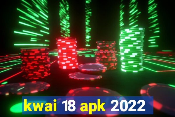kwai 18 apk 2022